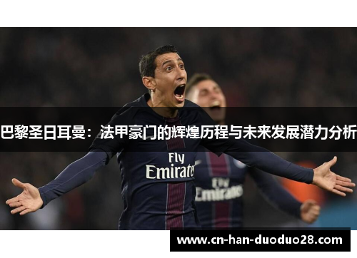 巴黎圣日耳曼：法甲豪门的辉煌历程与未来发展潜力分析