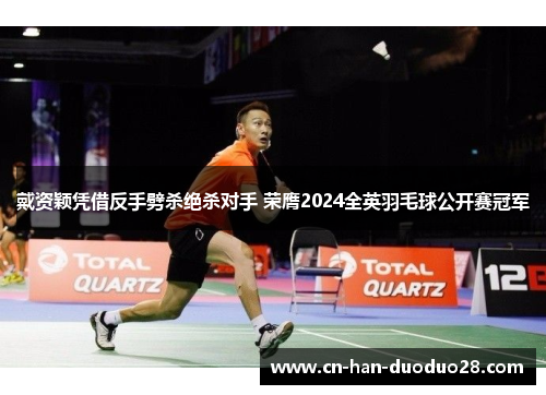 戴资颖凭借反手劈杀绝杀对手 荣膺2024全英羽毛球公开赛冠军