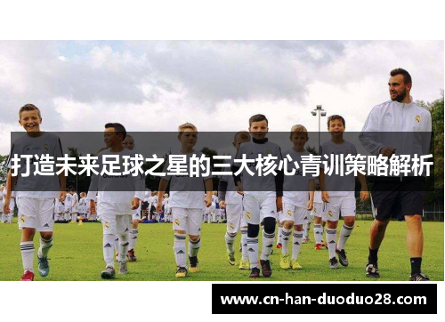 打造未来足球之星的三大核心青训策略解析