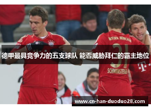 德甲最具竞争力的五支球队 能否威胁拜仁的霸主地位 德甲最具竞争力的五支球队 能否威胁拜仁的霸主地位
