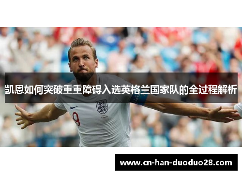 凯恩如何突破重重障碍入选英格兰国家队的全过程解析 凯恩如何突破重重障碍入选英格兰国家队的全过程解析