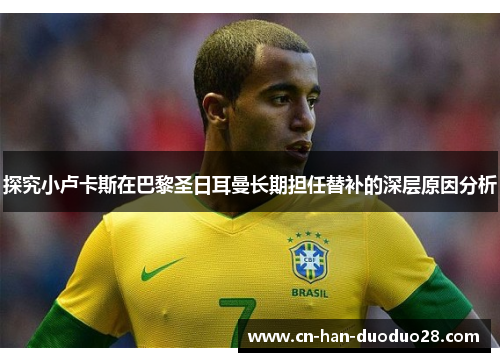 探究小卢卡斯在巴黎圣日耳曼长期担任替补的深层原因分析