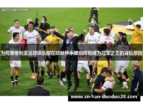为何塞维利亚足球俱乐部在欧联杯中屡创辉煌成为冠军之王的背后原因