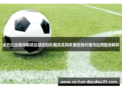 全方位全面深解读足球虚拟队概念及其多重优势价值与应用前景解析