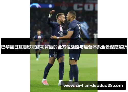 巴黎圣日耳曼欧冠成功背后的全方位战略与运营体系全景深度解析