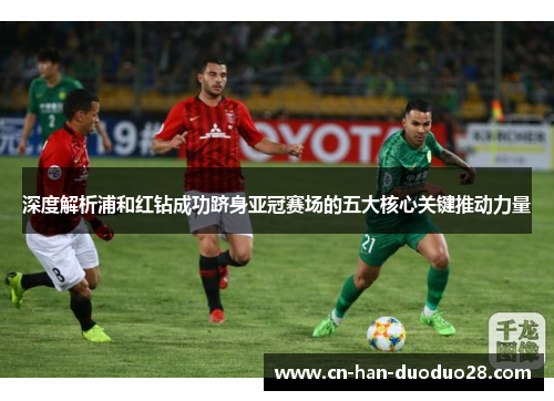 深度解析浦和红钻成功跻身亚冠赛场的五大核心关键推动力量 深度解析浦和红钻成功跻身亚冠赛场的五大核心关键推动力量