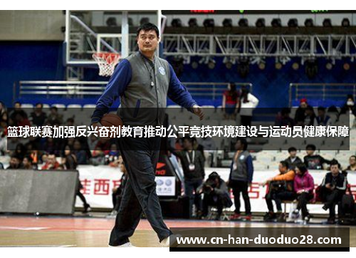 篮球联赛加强反兴奋剂教育推动公平竞技环境建设与运动员健康保障