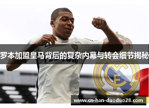 罗本加盟皇马背后的复杂内幕与转会细节揭秘 罗本加盟皇马背后的复杂内幕与转会细节揭秘