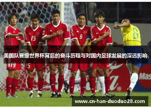 美国队晋级世界杯背后的奋斗历程与对国内足球发展的深远影响 美国队晋级世界杯背后的奋斗历程与对国内足球发展的深远影响