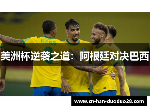 美洲杯逆袭之道:阿根廷对决巴西 美洲杯逆袭之道:阿根廷对决巴西