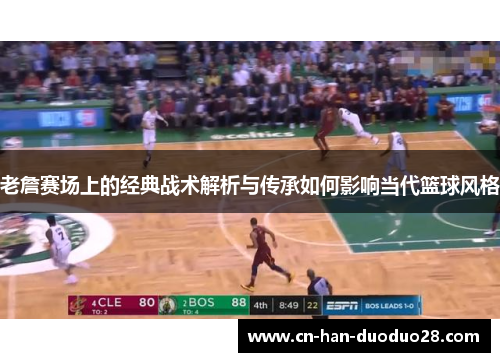 老詹赛场上的经典战术解析与传承如何影响当代篮球风格 老詹赛场上的经典战术解析与传承如何影响当代篮球风格