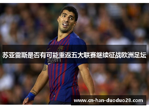 苏亚雷斯是否有可能重返五大联赛继续征战欧洲足坛 苏亚雷斯是否有可能重返五大联赛继续征战欧洲足坛