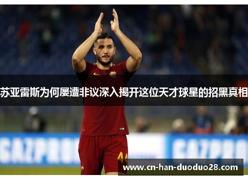 苏亚雷斯为何屡遭非议深入揭开这位天才球星的招黑真相