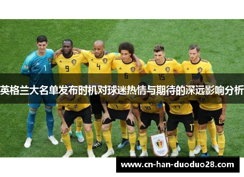 英格兰大名单发布时机对球迷热情与期待的深远影响分析 英格兰大名单发布时机对球迷热情与期待的深远影响分析
