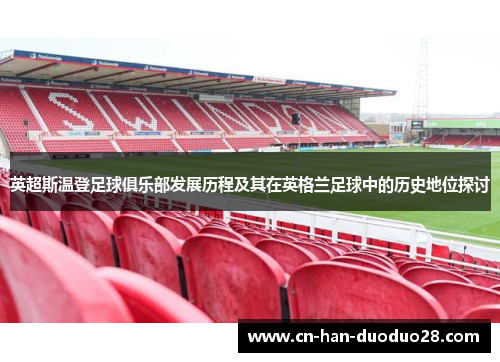 英超斯温登足球俱乐部发展历程及其在英格兰足球中的历史地位探讨 英超斯温登足球俱乐部发展历程及其在英格兰足球中的历史地位探讨