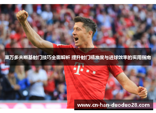 莱万多夫斯基射门技巧全面解析 提升射门精准度与进球效率的实用指南 莱万多夫斯基射门技巧全面解析 提升射门精准度与进球效率的实用指南