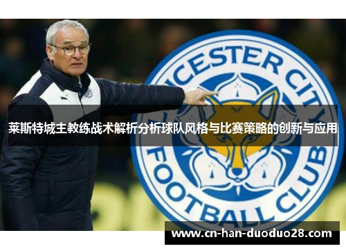 莱斯特城主教练战术解析分析球队风格与比赛策略的创新与应用
