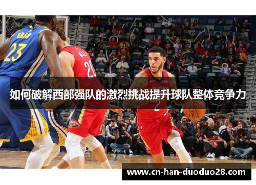 如何破解西部强队的激烈挑战提升球队整体竞争力 如何破解西部强队的激烈挑战提升球队整体竞争力