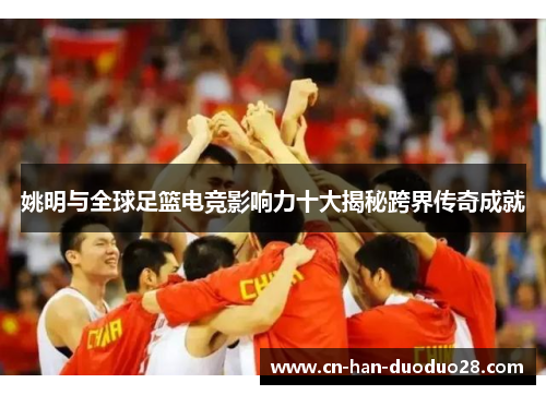 姚明与全球足篮电竞影响力十大揭秘跨界传奇成就