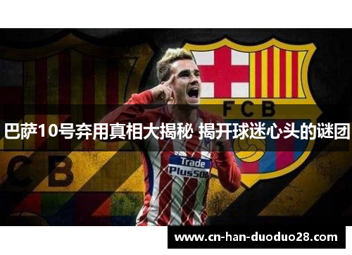 巴萨10号弃用真相大揭秘 揭开球迷心头的谜团