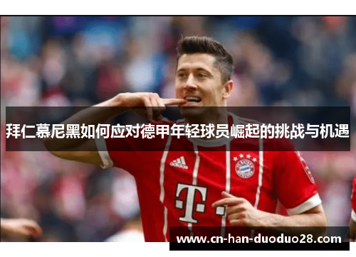 拜仁慕尼黑如何应对德甲年轻球员崛起的挑战与机遇 拜仁慕尼黑如何应对德甲年轻球员崛起的挑战与机遇