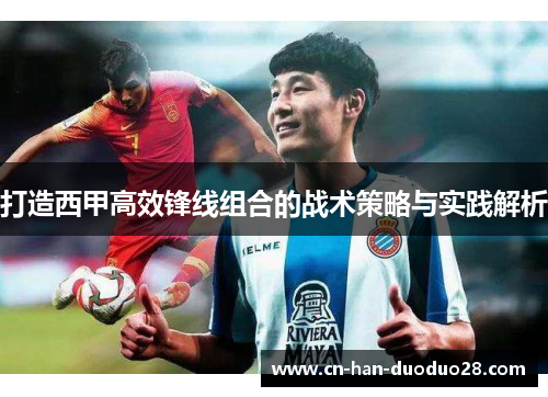 打造西甲高效锋线组合的战术策略与实践解析 打造西甲高效锋线组合的战术策略与实践解析
