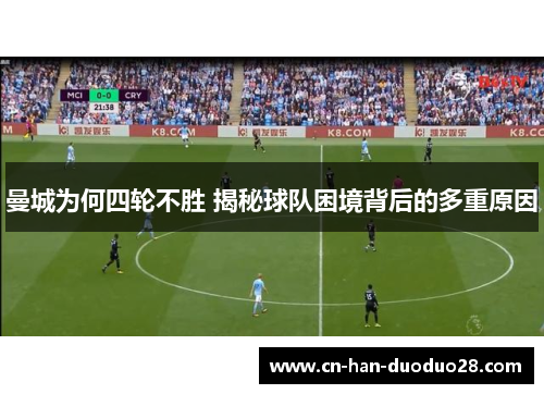 曼城为何四轮不胜 揭秘球队困境背后的多重原因