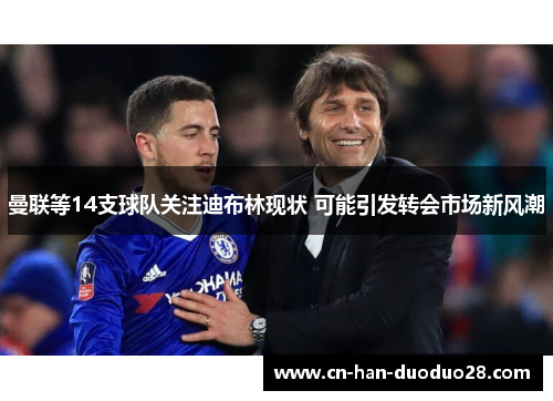 曼联等14支球队关注迪布林现状 可能引发转会市场新风潮 曼联等14支球队关注迪布林现状 可能引发转会市场新风潮
