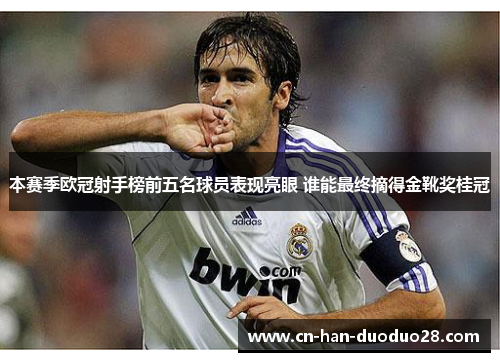 本赛季欧冠射手榜前五名球员表现亮眼 谁能最终摘得金靴奖桂冠 本赛季欧冠射手榜前五名球员表现亮眼 谁能最终摘得金靴奖桂冠