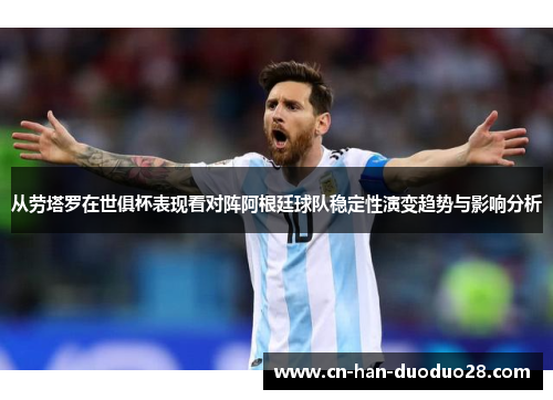 从劳塔罗在世俱杯表现看对阵阿根廷球队稳定性演变趋势与影响分析 从劳塔罗在世俱杯表现看对阵阿根廷球队稳定性演变趋势与影响分析