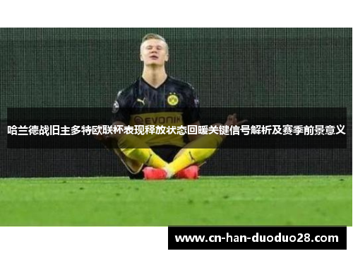 哈兰德战旧主多特欧联杯表现释放状态回暖关键信号解析及赛季前景意义