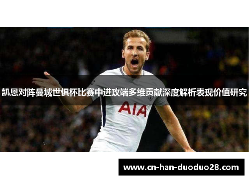 凯恩对阵曼城世俱杯比赛中进攻端多维贡献深度解析表现价值研究