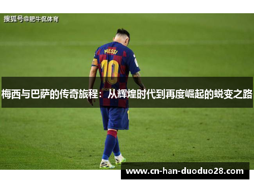 梅西与巴萨的传奇旅程：从辉煌时代到再度崛起的蜕变之路