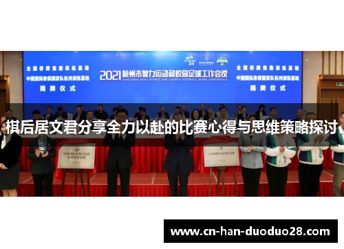 棋后居文君分享全力以赴的比赛心得与思维策略探讨 棋后居文君分享全力以赴的比赛心得与思维策略探讨