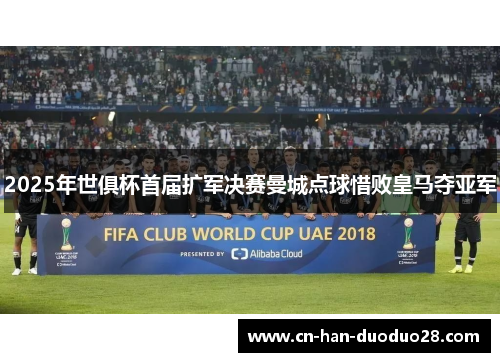 2025年世俱杯首届扩军决赛曼城点球惜败皇马夺亚军