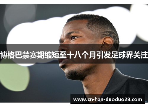 博格巴禁赛期缩短至十八个月引发足球界关注