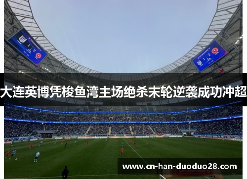 大连英博凭梭鱼湾主场绝杀末轮逆袭成功冲超