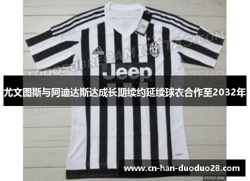 尤文图斯与阿迪达斯达成长期续约延续球衣合作至2032年