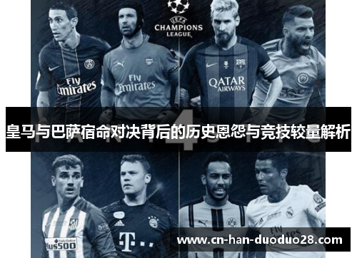 皇马与巴萨宿命对决背后的历史恩怨与竞技较量解析