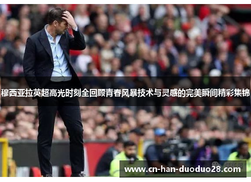 穆西亚拉英超高光时刻全回顾青春风暴技术与灵感的完美瞬间精彩集锦