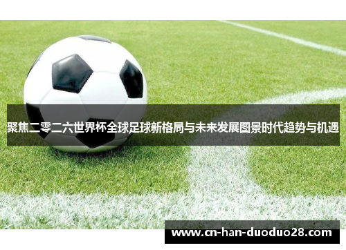 聚焦二零二六世界杯全球足球新格局与未来发展图景时代趋势与机遇