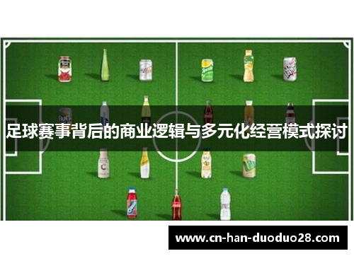 足球赛事背后的商业逻辑与多元化经营模式探讨 足球赛事背后的商业逻辑与多元化经营模式探讨