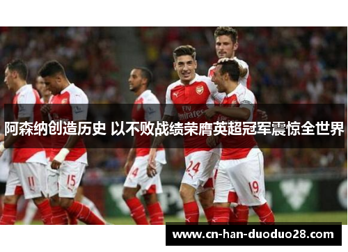 阿森纳创造历史 以不败战绩荣膺英超冠军震惊全世界 阿森纳创造历史 以不败战绩荣膺英超冠军震惊全世界