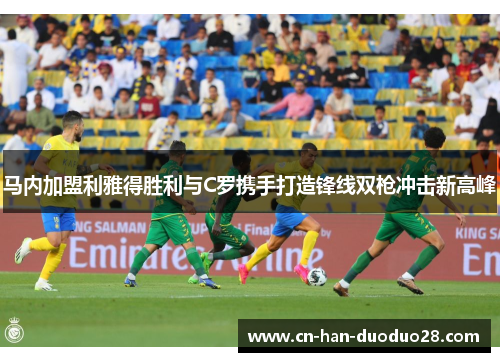 马内加盟利雅得胜利与C罗携手打造锋线双枪冲击新高峰