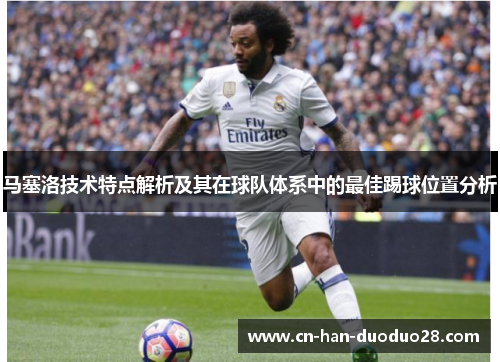 马塞洛技术特点解析及其在球队体系中的最佳踢球位置分析 马塞洛技术特点解析及其在球队体系中的最佳踢球位置分析