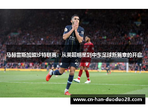 马赫雷斯加盟沙特联赛:从英超明星到中东足球新篇章的开启 马赫雷斯加盟沙特联赛:从英超明星到中东足球新篇章的开启